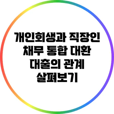개인회생과 직장인 채무 통합 대환 대출의 관계 살펴보기