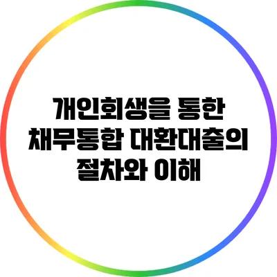 개인회생을 통한 채무통합 대환대출의 절차와 이해