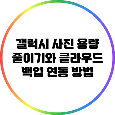 갤럭시 사진 용량 줄이기와 클라우드 백업 연동 방법