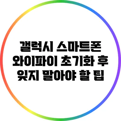 갤럭시 스마트폰 와이파이 초기화 후 잊지 말아야 할 팁