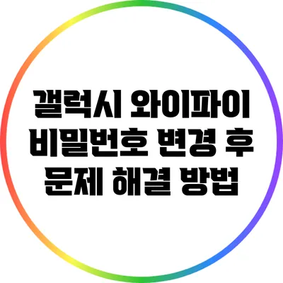 갤럭시 와이파이 비밀번호 변경 후 문제 해결 방법