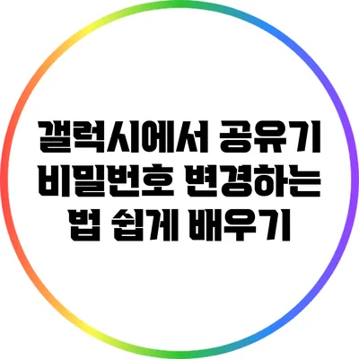 갤럭시에서 공유기 비밀번호 변경하는 법 쉽게 배우기