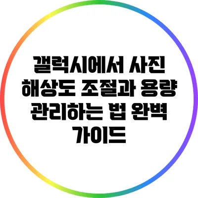 갤럭시에서 사진 해상도 조절과 용량 관리하는 법 완벽 가이드