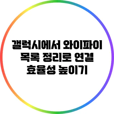 갤럭시에서 와이파이 목록 정리로 연결 효율성 높이기