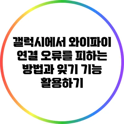 갤럭시에서 와이파이 연결 오류를 피하는 방법과 잊기 기능 활용하기