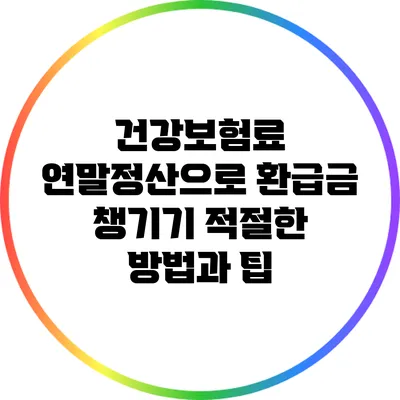 건강보험료 연말정산으로 환급금 챙기기: 적절한 방법과 팁