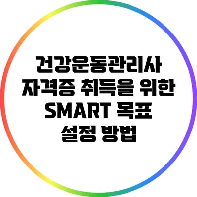 건강운동관리사 자격증 취득을 위한 SMART 목표 설정 방법