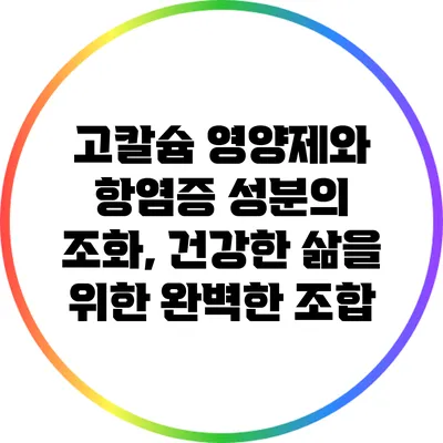 고칼슘 영양제와 항염증 성분의 조화, 건강한 삶을 위한 완벽한 조합