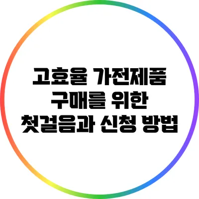 고효율 가전제품 구매를 위한 첫걸음과 신청 방법