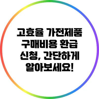고효율 가전제품 구매비용 환급 신청, 간단하게 알아보세요!