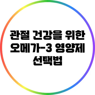 관절 건강을 위한 오메가-3 영양제 선택법