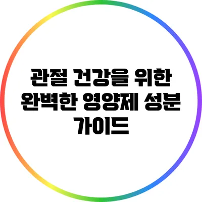 관절 건강을 위한 완벽한 영양제 성분 가이드