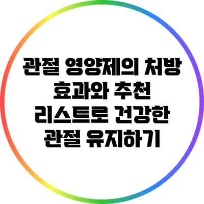 관절 영양제의 처방 효과와 추천 리스트로 건강한 관절 유지하기