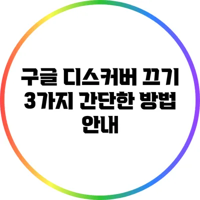 구글 디스커버 끄기: 3가지 간단한 방법 안내