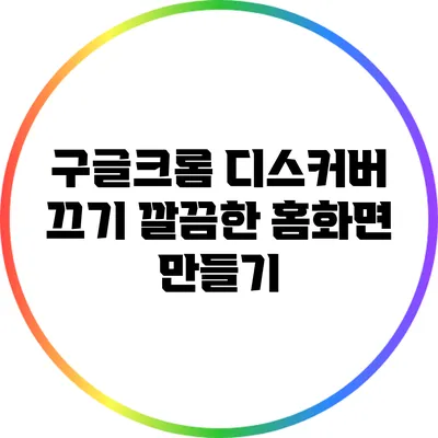 구글/크롬 디스커버 끄기: 깔끔한 홈화면 만들기
