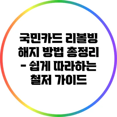 국민카드 리볼빙 해지 방법 총정리 - 쉽게 따라하는 철저 가이드