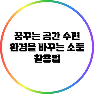 꿈꾸는 공간: 수면 환경을 바꾸는 소품 활용법
