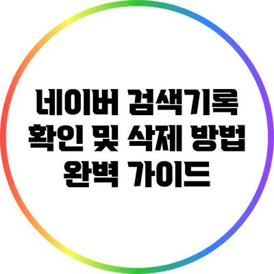 네이버 검색기록 확인 및 삭제 방법 완벽 가이드