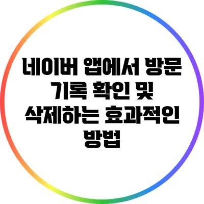 네이버 앱에서 방문 기록 확인 및 삭제하는 효과적인 방법