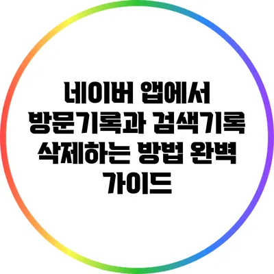 네이버 앱에서 방문기록과 검색기록 삭제하는 방법 완벽 가이드