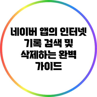 네이버 앱의 인터넷 기록 검색 및 삭제하는 완벽 가이드