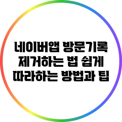 네이버앱 방문기록 제거하는 법: 쉽게 따라하는 방법과 팁