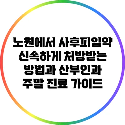 노원에서 사후피임약 신속하게 처방받는 방법과 산부인과 주말 진료 가이드
