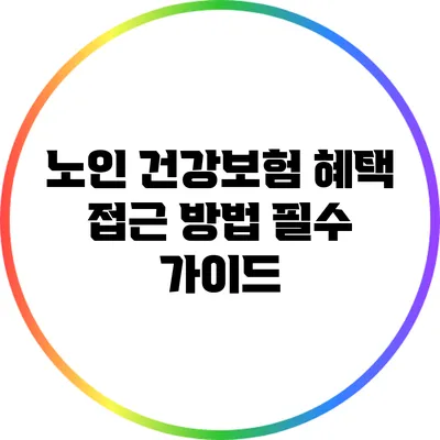 노인 건강보험 혜택 접근 방법: 필수 가이드