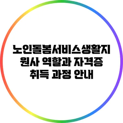 노인돌봄서비스생활지원사 역할과 자격증 취득 과정 안내