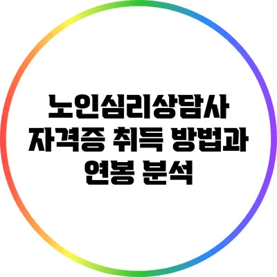 노인심리상담사 자격증 취득 방법과 연봉 분석