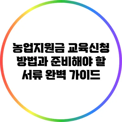 농업지원금 교육신청 방법과 준비해야 할 서류 완벽 가이드