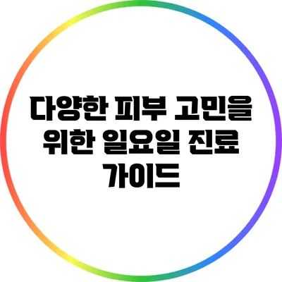 다양한 피부 고민을 위한 일요일 진료 가이드