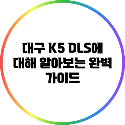 대구 K5 DLS에 대해 알아보는 완벽 가이드