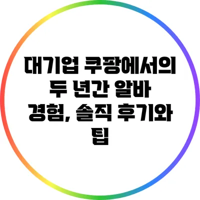 대기업 쿠팡에서의 두 년간 알바 경험, 솔직 후기와 팁