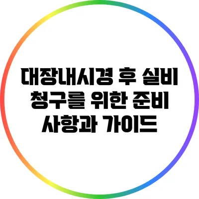대장내시경 후 실비 청구를 위한 준비 사항과 가이드