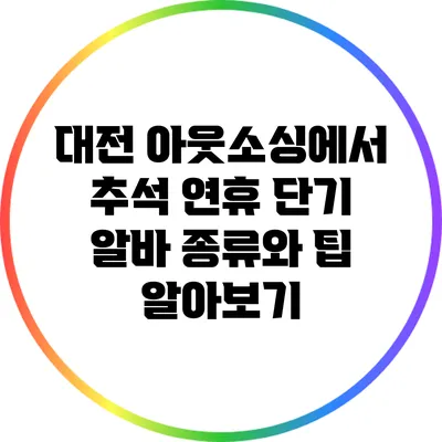 대전 아웃소싱에서 추석 연휴 단기 알바 종류와 팁 알아보기
