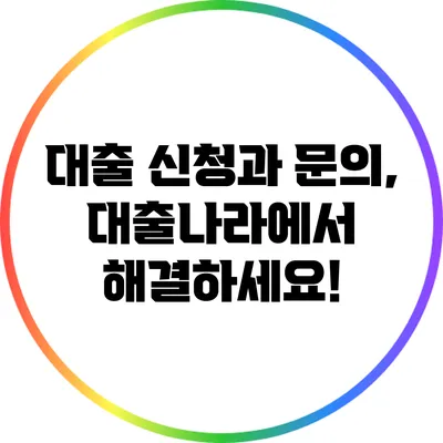 대출 신청과 문의, 대출나라에서 해결하세요!