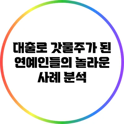 대출로 갓물주가 된 연예인들의 놀라운 사례 분석