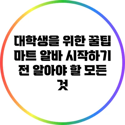 대학생을 위한 꿀팁: 마트 알바 시작하기 전 알아야 할 모든 것