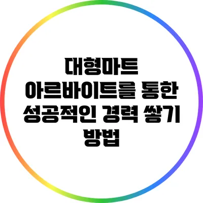 대형마트 아르바이트를 통한 성공적인 경력 쌓기 방법