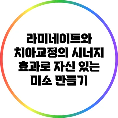 라미네이트와 치아교정의 시너지 효과로 자신 있는 미소 만들기