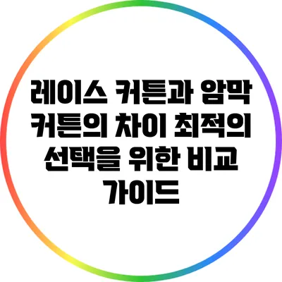 레이스 커튼과 암막 커튼의 차이: 최적의 선택을 위한 비교 가이드