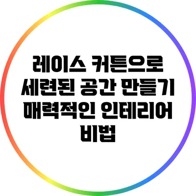 레이스 커튼으로 세련된 공간 만들기: 매력적인 인테리어 비법