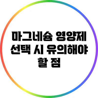 마그네슘 영양제 선택 시 유의해야 할 점