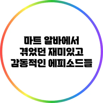 마트 알바에서 겪었던 재미있고 감동적인 에피소드들