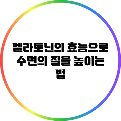 멜라토닌의 효능으로 수면의 질을 높이는 법
