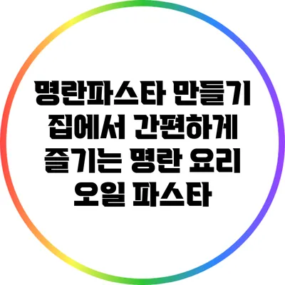 명란파스타 만들기: 집에서 간편하게 즐기는 명란 요리 오일 파스타
