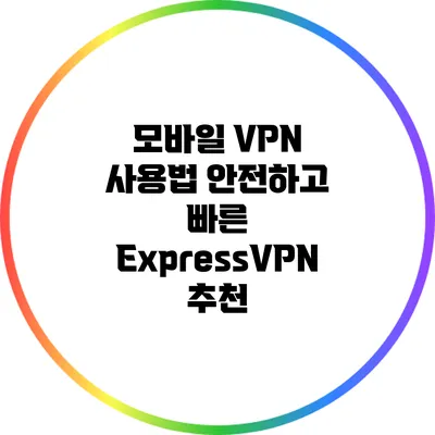모바일 VPN 사용법: 안전하고 빠른 ExpressVPN 추천