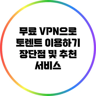 무료 VPN으로 토렌트 이용하기: 장단점 및 추천 서비스