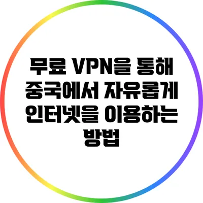 무료 VPN을 통해 중국에서 자유롭게 인터넷을 이용하는 방법